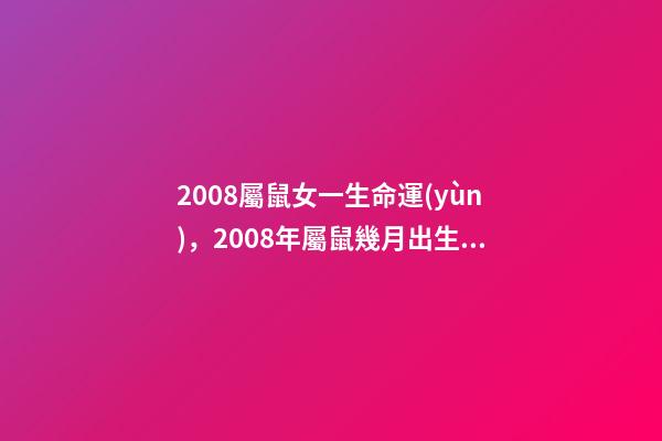 2008屬鼠女一生命運(yùn)，2008年屬鼠幾月出生好 2008年屬鼠女孩的命運(yùn)，2008年屬鼠女一生學(xué)業(yè)